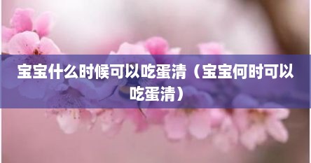 宝宝什么时候可以吃蛋清（宝宝何时可以吃蛋清）