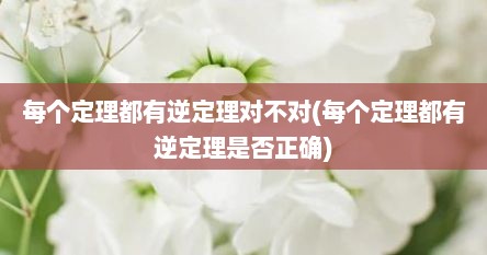 每个定理都有逆定理对不对(每个定理都有逆定理是否正确)