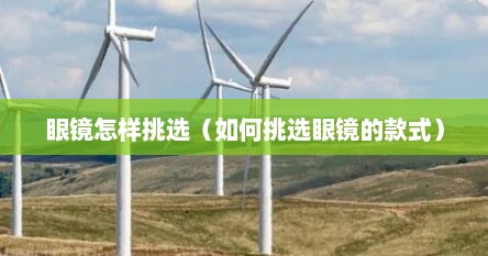 眼镜怎样挑选（如何挑选眼镜的款式）