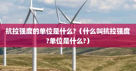 抗拉强度的单位是什么?（什么叫抗拉强度?单位是什么?）