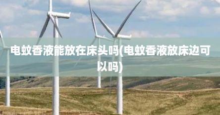 电蚊香液能放在床头吗(电蚊香液放床边可以吗)