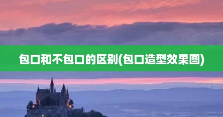 包口和不包口的区别(包口造型效果图)