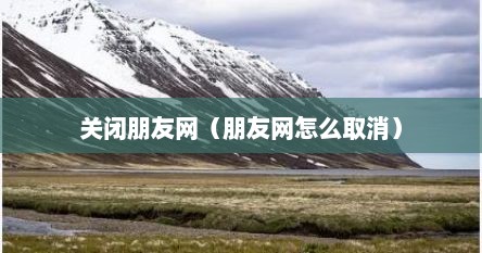 关闭朋友网（朋友网怎么取消）