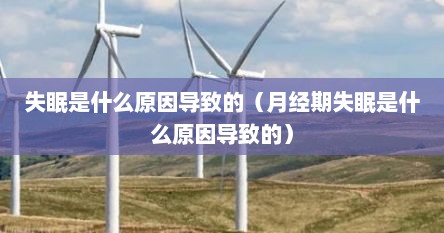 失眠是什么原因导致的（月经期失眠是什么原因导致的）