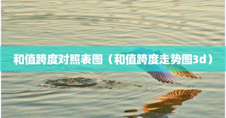 和值跨度对照表图（和值跨度走势图3d）