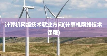 计算机网络技术就业方向(计算机网络技术课程)