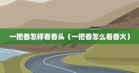 一把香怎样看香头（一把香怎么看香火）