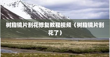 树脂镜片刮花修复教程视频（树脂镜片刮花了）