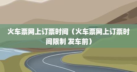 火车票网上订票时间（火车票网上订票时间限制 发车前）