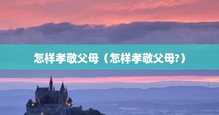 怎样孝敬父母（怎样孝敬父母?）