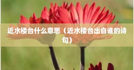近水楼台什么意思（近水楼台出自谁的诗句）