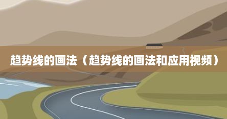 趋势线的画法（趋势线的画法和应用视频）