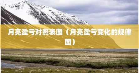 月亮盈亏对照表图（月亮盈亏变化的规律图）