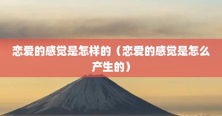 恋爱的感觉是怎样的（恋爱的感觉是怎么产生的）