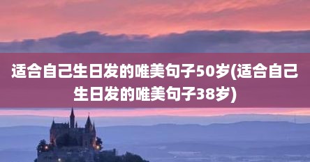 适合自己生日发的唯美句子50岁(适合自己生日发的唯美句子38岁)