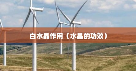 白水晶有哪些功效（白水晶的功效与作用佩戴禁忌）