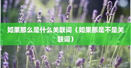 如果那么是什么关联词（如果那是不是关联词）