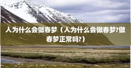 人为什么会做春梦（人为什么会做春梦?做春梦正常吗?）