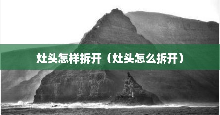 灶头怎样拆开（灶头怎么拆开）