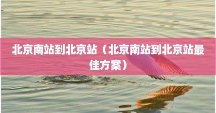 北京南站到北京站（北京南站到北京站最佳方案）