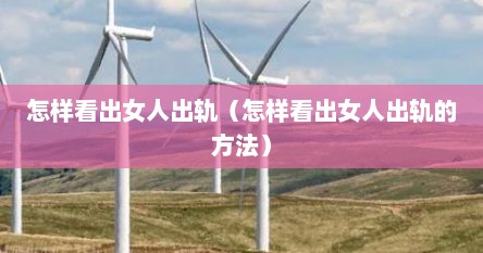怎样看出女人出轨（怎样看出女人出轨的方法）