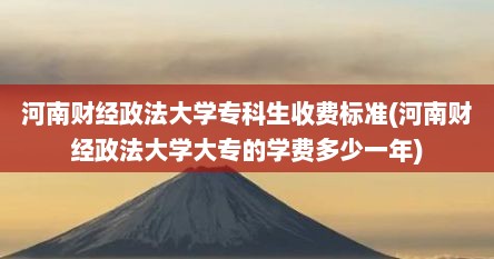 河南财经政法大学专科生收费标准(河南财经政法大学大专的学费多少一年)