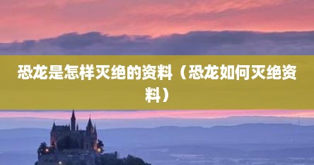 恐龙是怎样灭绝的资料（恐龙如何灭绝资料）