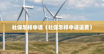 社保怎样申请（社保怎样申请退费）