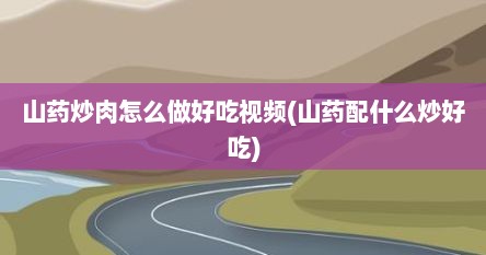山药炒肉怎么做好吃视频(山药配什么炒好吃)