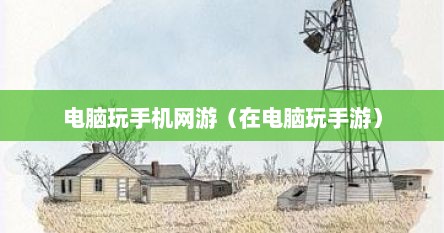 电脑玩手机网游（在电脑玩手游）