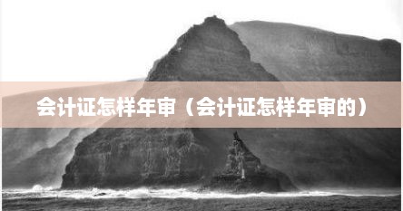 会计证怎样年审（会计证怎样年审的）