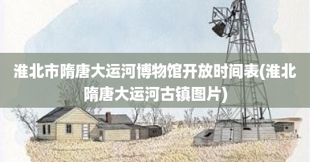 淮北市隋唐大运河博物馆开放时间表(淮北隋唐大运河古镇图片)