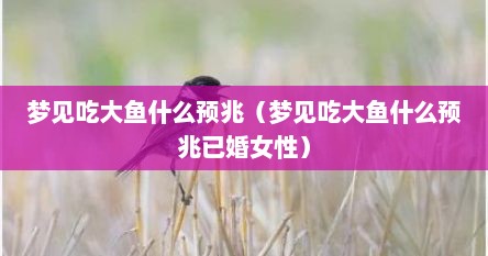 梦见吃大鱼什么预兆（梦见吃大鱼什么预兆已婚女性）