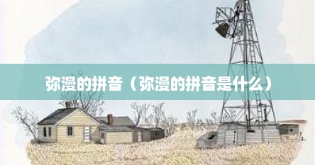 弥漫的拼音正确写法（弥漫的读音是什么）