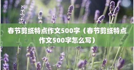 春节剪纸特点作文500字（春节剪纸特点作文500字怎么写）