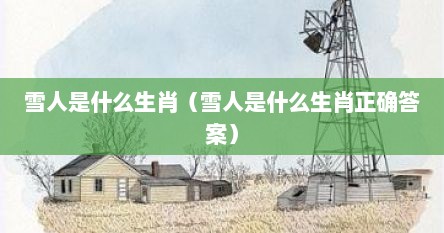 雪人是什么生肖（雪人是什么生肖正确答案）