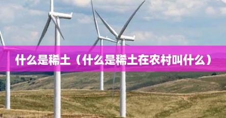 什么是稀土（什么是稀土在农村叫什么）