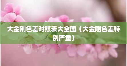 大金刚色差对照表大全图（大金刚色差特别严重）