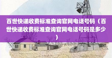 百世快递收费标准查询官网电话号码（百世快递收费标准查询官网电话号码是多少）
