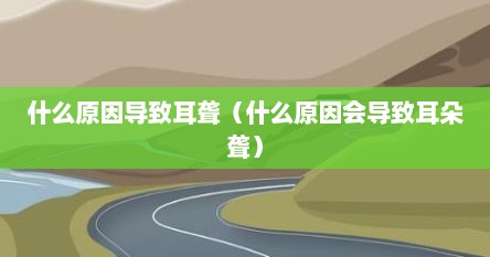 什么原因导致耳聋（什么原因会导致耳朵聋）