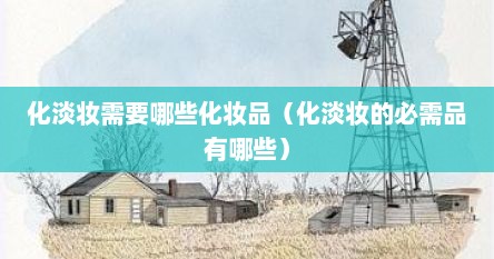 化淡妆需要哪些化妆品（化淡妆的必需品有哪些）