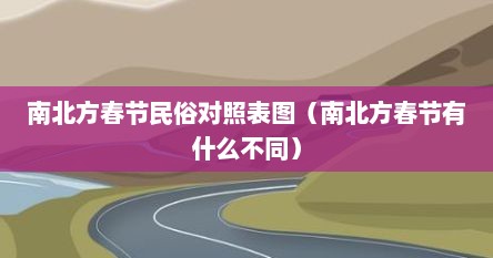 南北方春节民俗对照表图（南北方春节有什么不同）