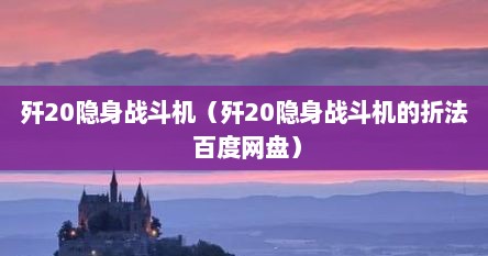 歼20隐身战斗机（歼20隐身战斗机的折法 百度网盘）