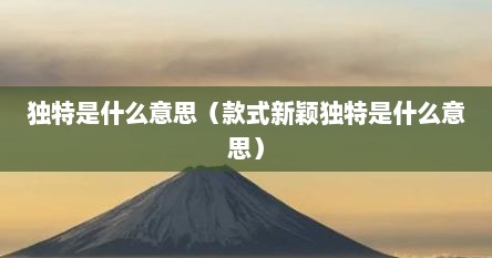 独特是什么意思（款式新颖独特是什么意思）