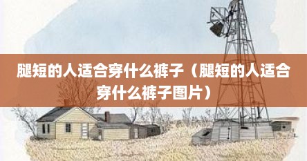 腿短的人适合穿什么裤子（腿短的人适合穿什么裤子图片）