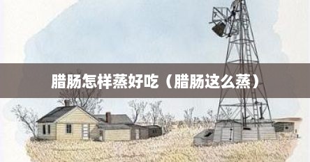 腊肠怎样蒸好吃（腊肠这么蒸）