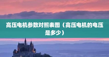 高压电机参数对照表图（高压电机的电压是多少）