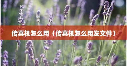 传真机怎么用（传真机怎么用发文件）