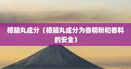 樟脑丸成分（樟脑丸成分为香精粉和香料的安全）