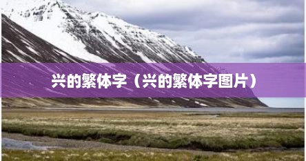 兴的繁体字（兴的繁体字图片）